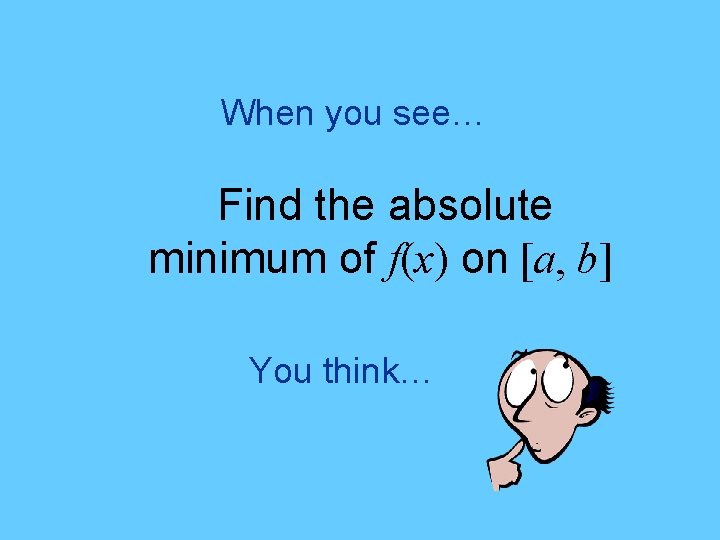 When you see… Find the absolute minimum of f(x) on [a, b] You think…