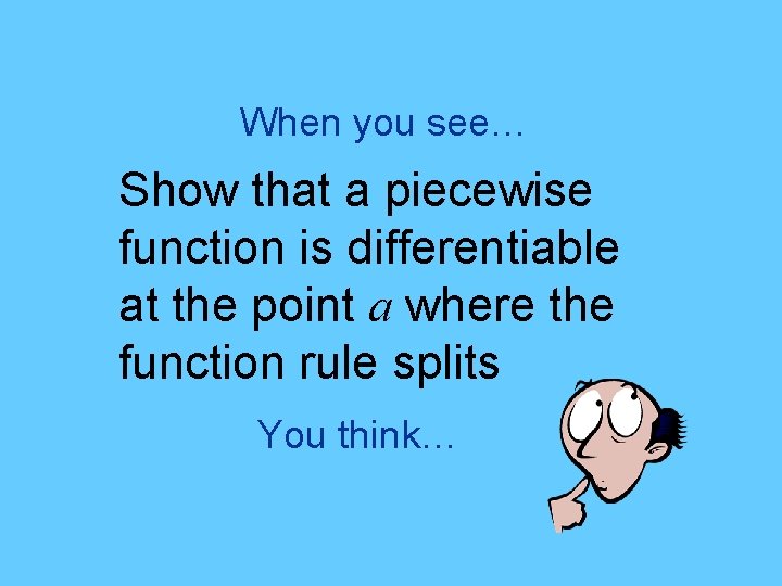 When you see… Show that a piecewise function is differentiable at the point a