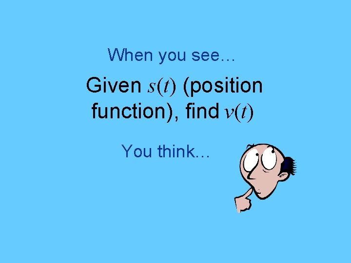 When you see… Given s(t) (position function), find v(t) You think… 