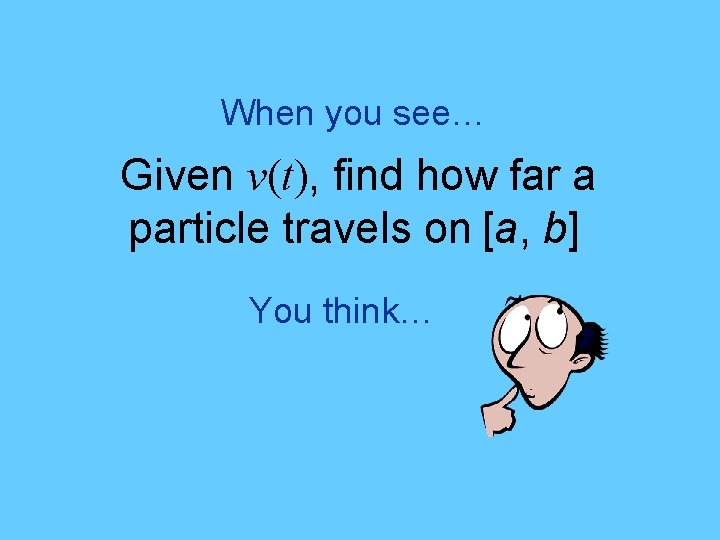 When you see… Given v(t), find how far a particle travels on [a, b]