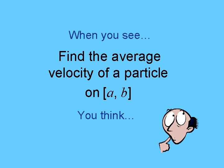 When you see… Find the average velocity of a particle on [a, b] You