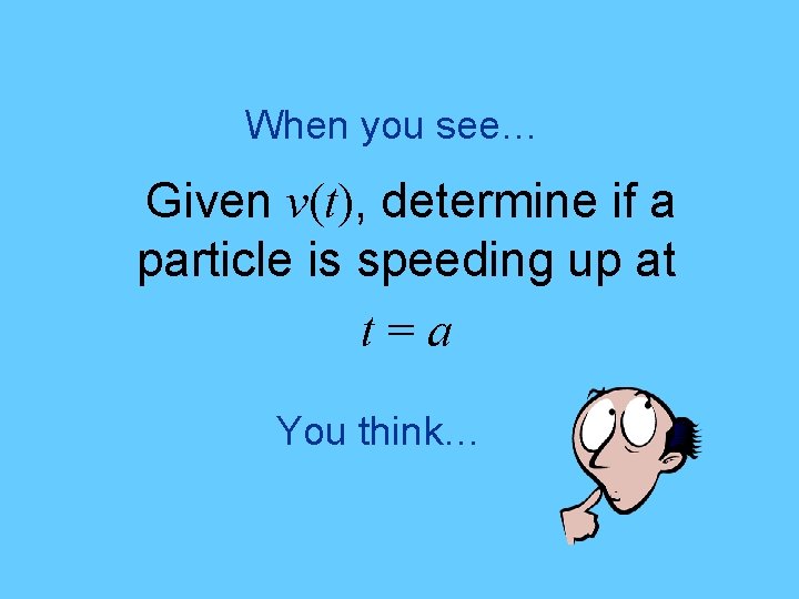 When you see… Given v(t), determine if a particle is speeding up at t=a