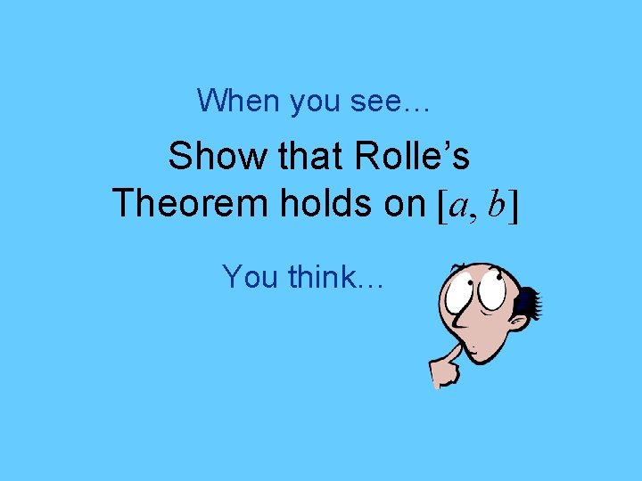 When you see… Show that Rolle’s Theorem holds on [a, b] You think… 