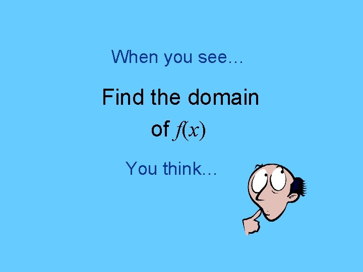 When you see… Find the domain of f(x) You think… 