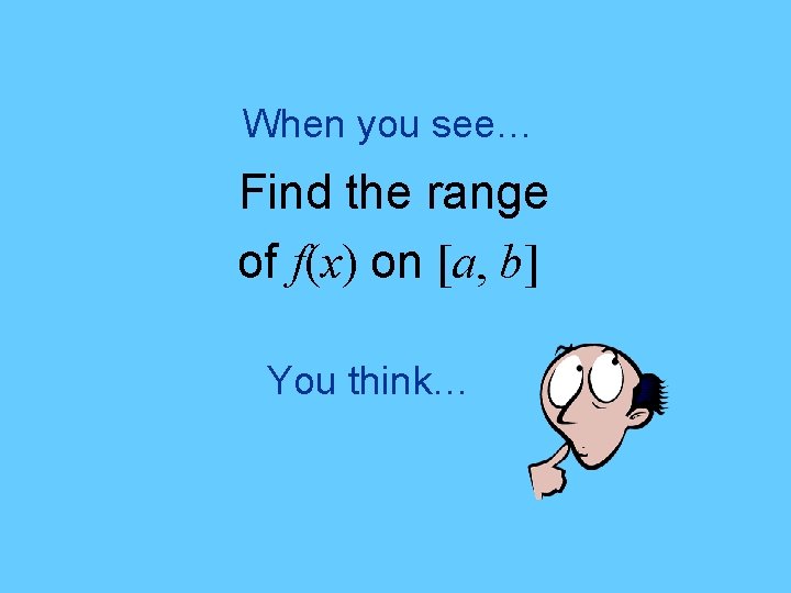 When you see… Find the range of f(x) on [a, b] You think… 