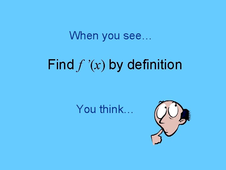 When you see… Find f ’(x) by definition You think… 