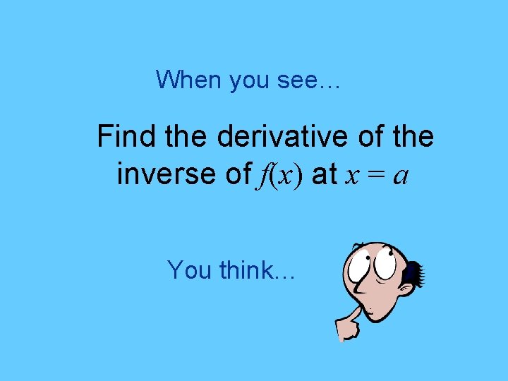 When you see… Find the derivative of the inverse of f(x) at x =