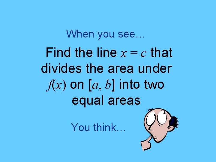 When you see… Find the line x = c that divides the area under
