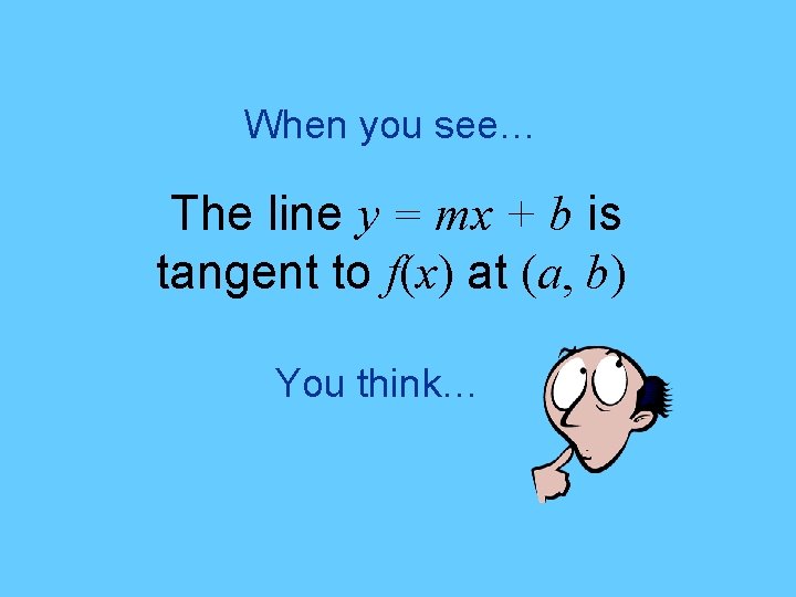 When you see… The line y = mx + b is tangent to f(x)