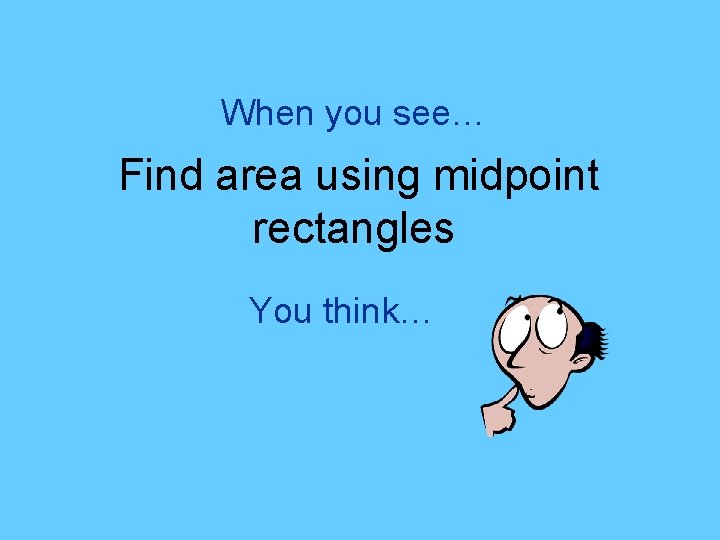 When you see… Find area using midpoint rectangles You think… 