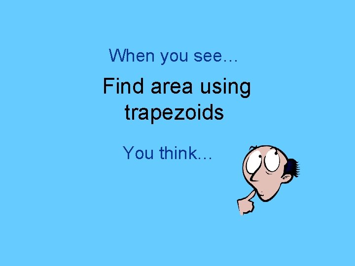 When you see… Find area using trapezoids You think… 