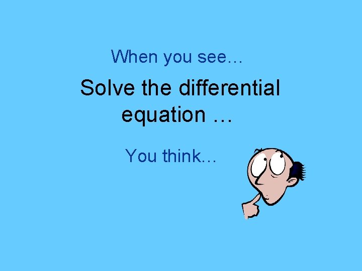 When you see… Solve the differential equation … You think… 