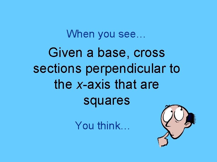 When you see… Given a base, cross sections perpendicular to the x-axis that are