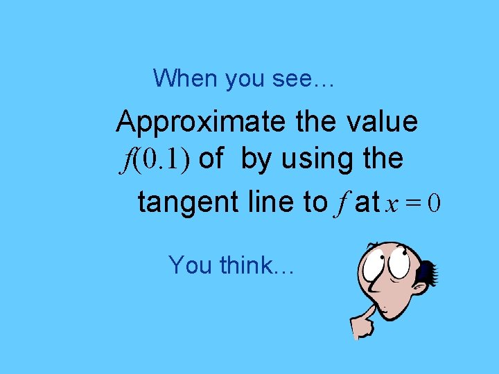 When you see… Approximate the value f(0. 1) of by using the tangent line