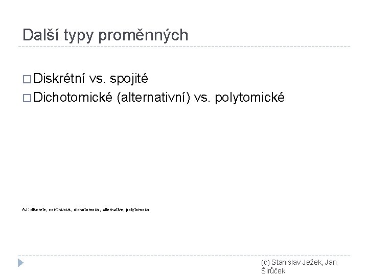 Další typy proměnných � Diskrétní vs. spojité � Dichotomické (alternativní) vs. polytomické AJ: discrete,