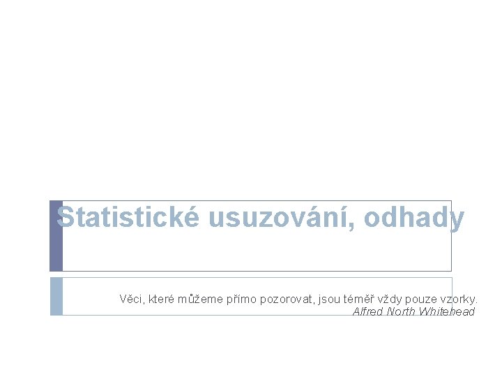 Statistické usuzování, odhady Věci, které můžeme přímo pozorovat, jsou téměř vždy pouze vzorky. Alfred