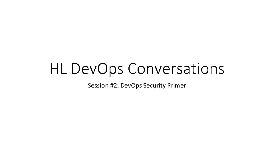 HL Dev. Ops Conversations Session #2: Dev. Ops Security Primer 