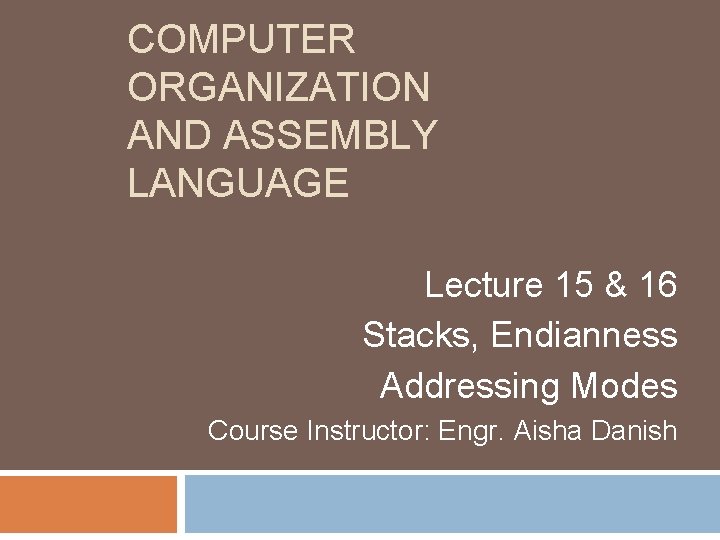 COMPUTER ORGANIZATION AND ASSEMBLY LANGUAGE Lecture 15 & 16 Stacks, Endianness Addressing Modes Course