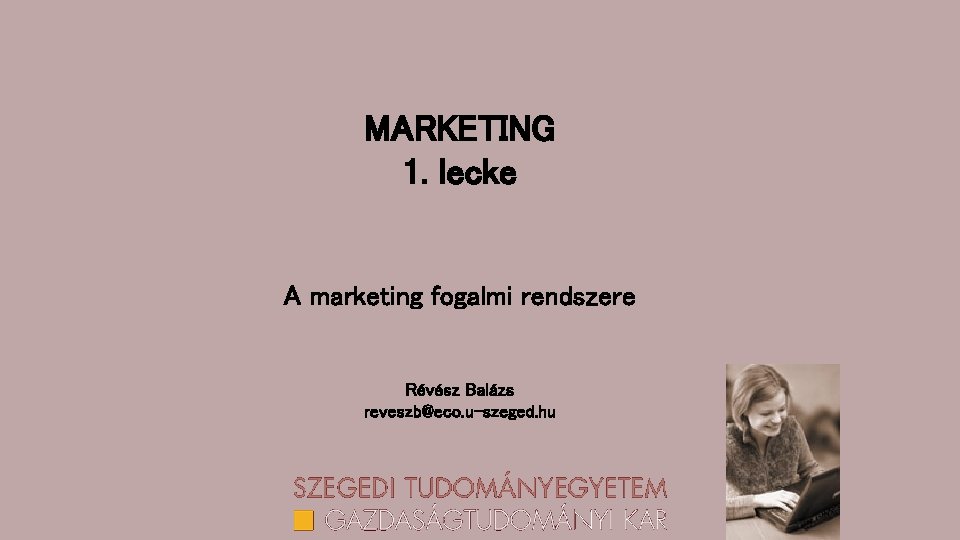 MARKETING 1. lecke A marketing fogalmi rendszere Révész Balázs reveszb@eco. u-szeged. hu 