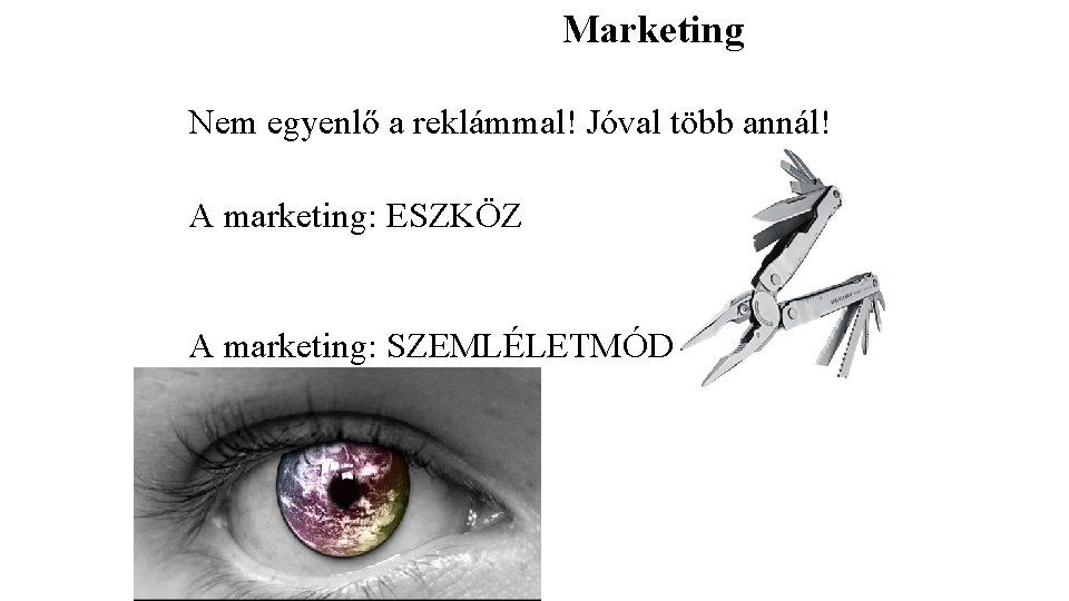 Marketing Nem egyenlő a reklámmal! Jóval több annál! A marketing: ESZKÖZ A marketing: SZEMLÉLETMÓD