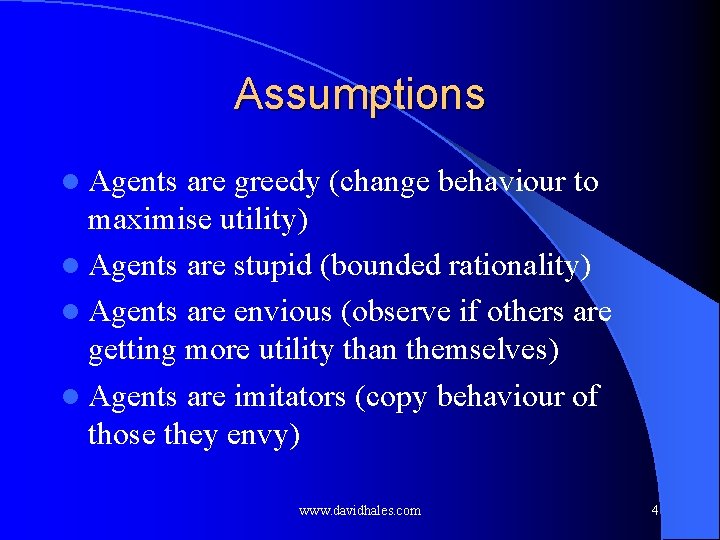 Assumptions l Agents are greedy (change behaviour to maximise utility) l Agents are stupid