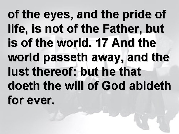 of the eyes, and the pride of life, is not of the Father, but