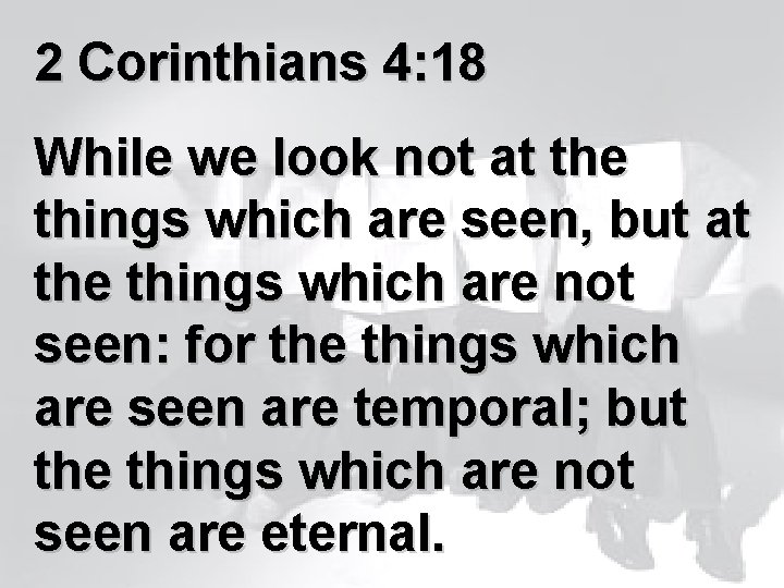 2 Corinthians 4: 18 While we look not at the things which are seen,