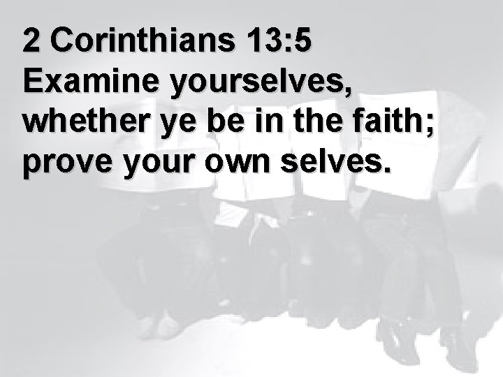 2 Corinthians 13: 5 Examine yourselves, whether ye be in the faith; prove your