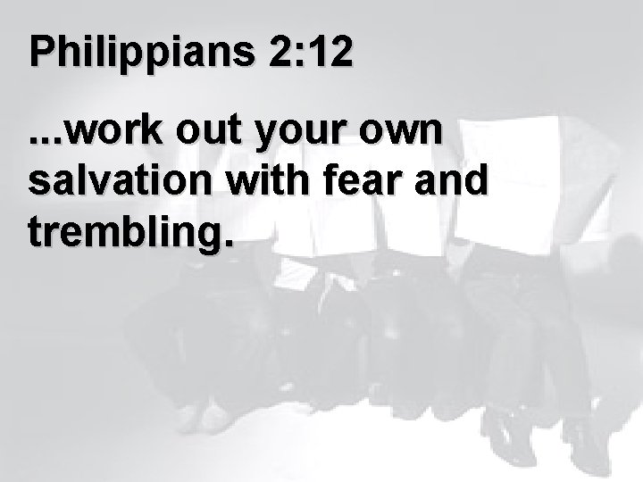 Philippians 2: 12. . . work out your own salvation with fear and trembling.