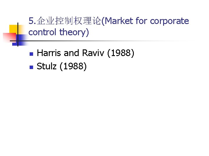 5. 企业控制权理论(Market for corporate control theory) n n Harris and Raviv (1988) Stulz (1988)