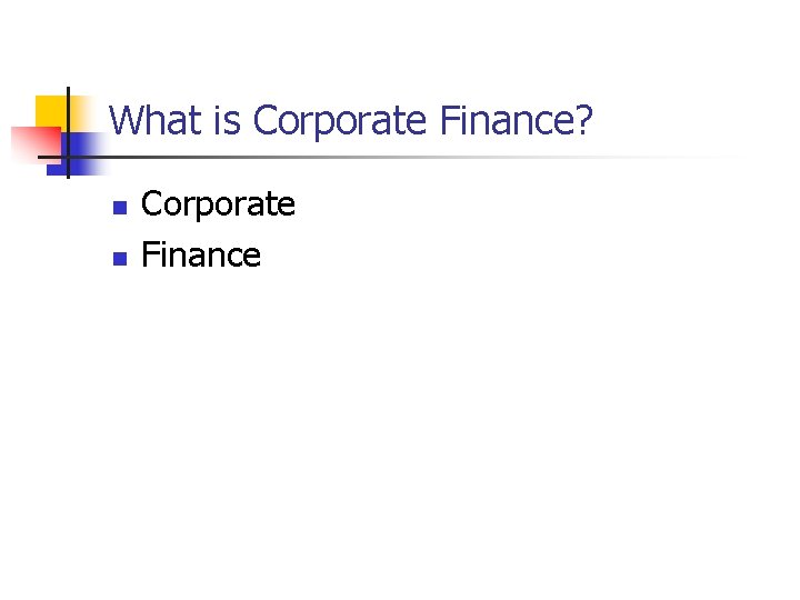 What is Corporate Finance? n n Corporate Finance 