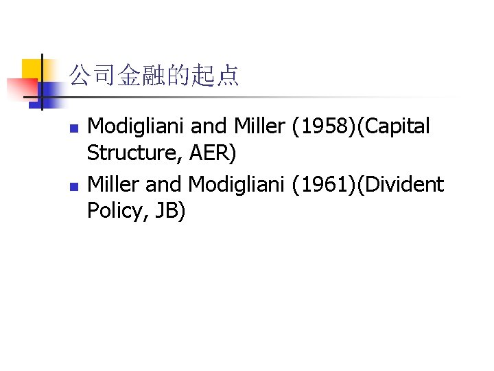公司金融的起点 n n Modigliani and Miller (1958)(Capital Structure, AER) Miller and Modigliani (1961)(Divident Policy,