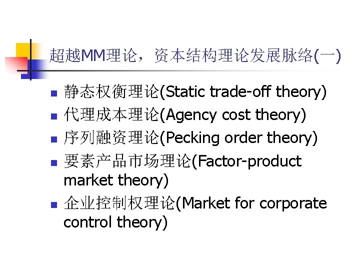 超越MM理论，资本结构理论发展脉络(一) n n n 静态权衡理论(Static trade-off theory) 代理成本理论(Agency cost theory) 序列融资理论(Pecking order theory) 要素产品市场理论(Factor-product