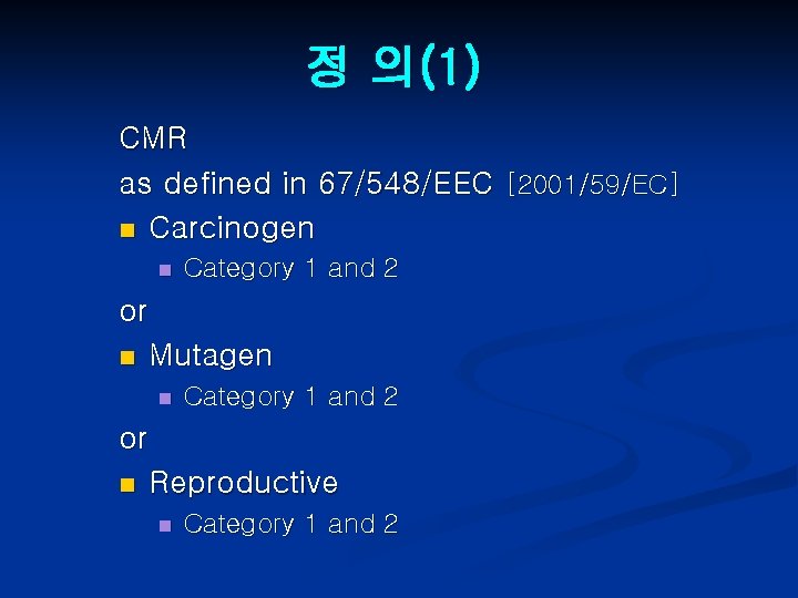 정 의(1) CMR as defined in 67/548/EEC [2001/59/EC] n Carcinogen n Category 1 and