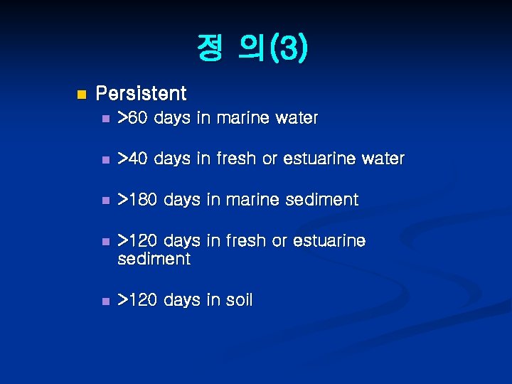 정 의(3) n Persistent n >60 days in marine water n >40 days in