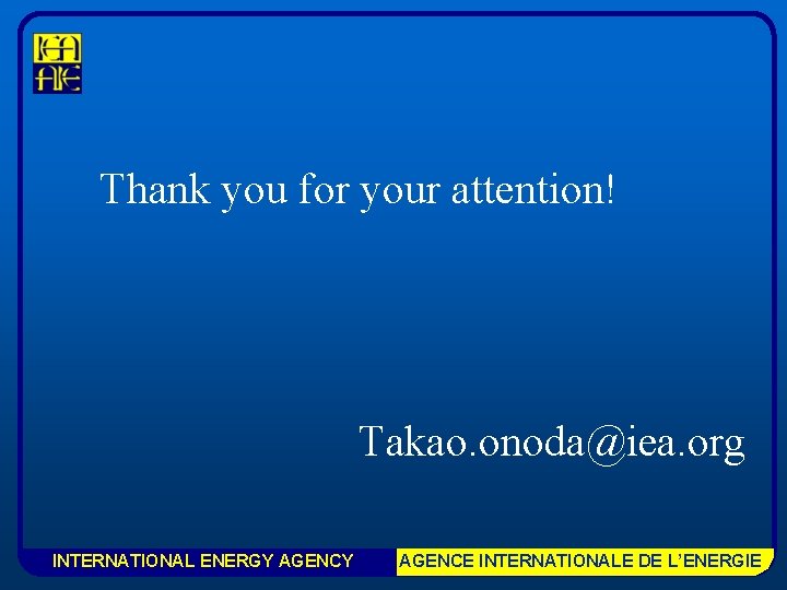 Thank you for your attention! Takao. onoda@iea. org INTERNATIONAL ENERGY AGENCE INTERNATIONALE DE L’ENERGIE