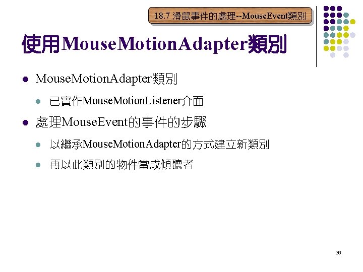 18. 7 滑鼠事件的處理--Mouse. Event類別 使用Mouse. Motion. Adapter類別 l l 已實作Mouse. Motion. Listener介面 處理Mouse. Event的事件的步驟