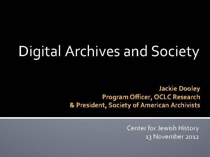 Digital Archives and Society Jackie Dooley Program Officer, OCLC Research & President, Society of