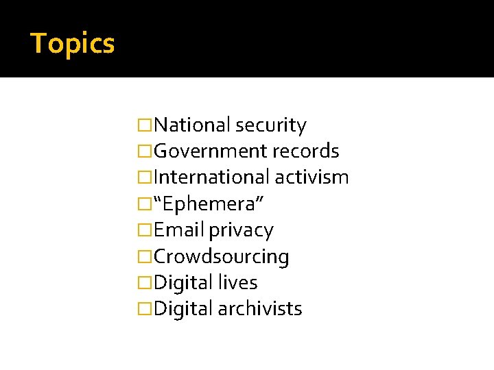 Topics �National security �Government records �International activism �“Ephemera” �Email privacy �Crowdsourcing �Digital lives �Digital