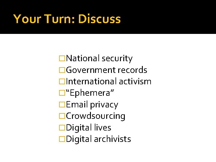 Your Turn: Discuss �National security �Government records �International activism �“Ephemera” �Email privacy �Crowdsourcing �Digital