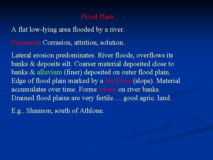 Flood Plain A flat low-lying area flooded by a river. Processes: Corrasion, attrition, solution.