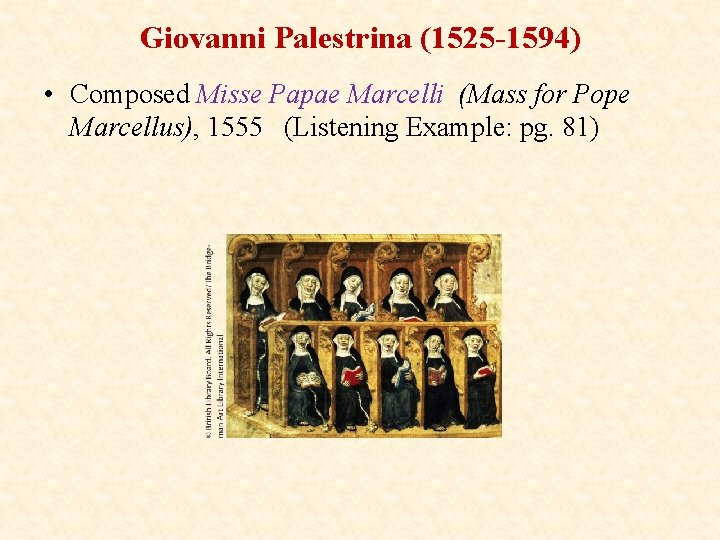 Giovanni Palestrina (1525 -1594) • Composed Misse Papae Marcelli (Mass for Pope Marcellus), 1555