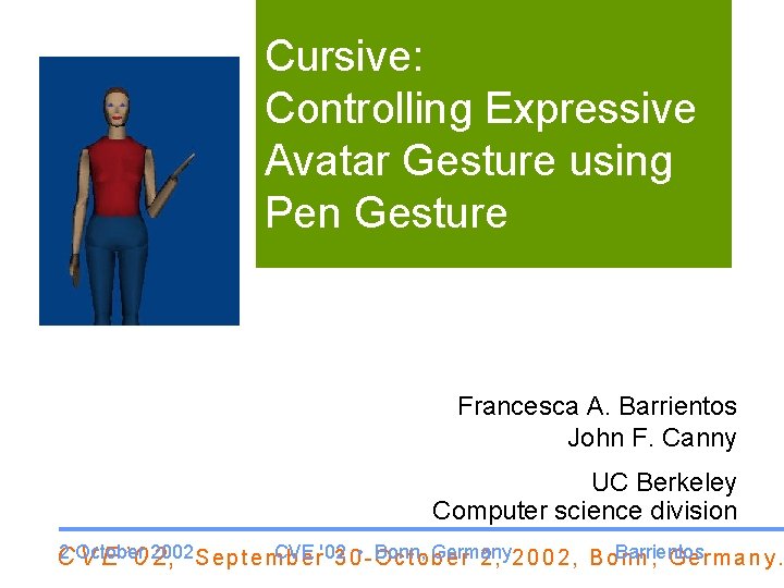 Cursive: Controlling Expressive Avatar Gesture using Pen Gesture Francesca A. Barrientos John F. Canny
