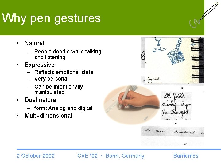 11 Why pen gestures • Natural – People doodle while talking and listening •