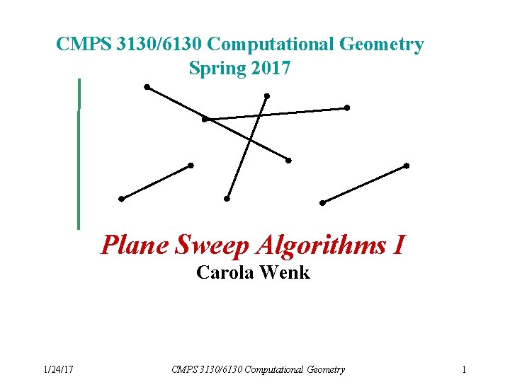 CMPS 3130/6130 Computational Geometry Spring 2017 Plane Sweep Algorithms I Carola Wenk 1/24/17 CMPS