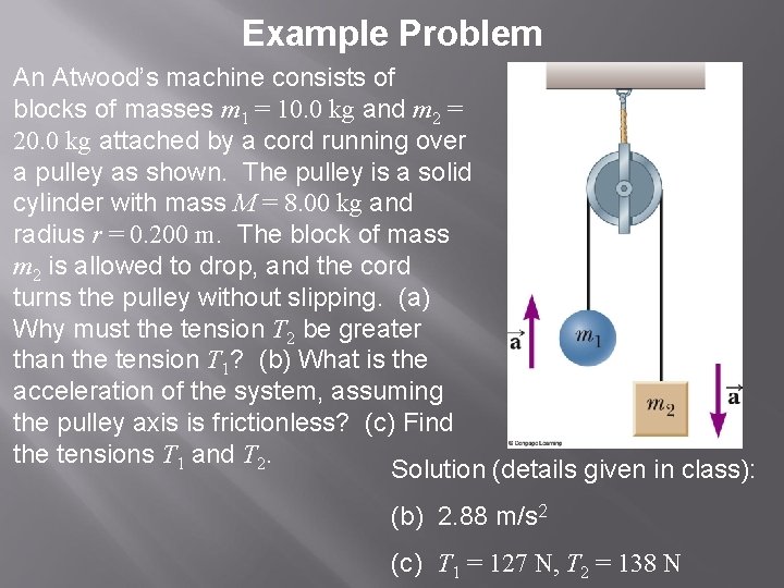 Example Problem An Atwood’s machine consists of blocks of masses m 1 = 10.