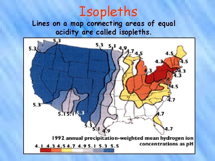 Isopleths Lines on a map connecting areas of equal acidity are called isopleths. 