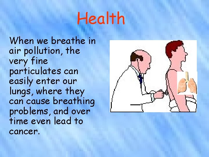 Health When we breathe in air pollution, the very fine particulates can easily enter