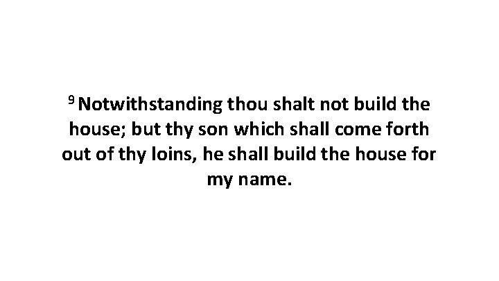 9 Notwithstanding thou shalt not build the house; but thy son which shall come