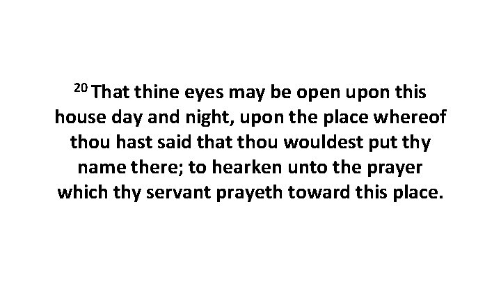 20 That thine eyes may be open upon this house day and night, upon